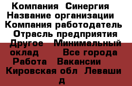 Компания «Синергия › Название организации ­ Компания-работодатель › Отрасль предприятия ­ Другое › Минимальный оклад ­ 1 - Все города Работа » Вакансии   . Кировская обл.,Леваши д.